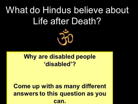 Why are disabled people ‘disabled’? Come up with as many different answers to this question as you can. What do Hindus believe about Life after Death?