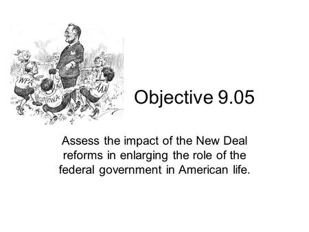 Objective 9.05 Assess the impact of the New Deal reforms in enlarging the role of the federal government in American life.