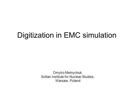 Digitization in EMC simulation Dmytro Melnychuk, Soltan Institute for Nuclear Studies, Warsaw, Poland.
