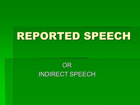 REPORTED SPEECH OR INDIRECT SPEECH. WHY USE REPORTED SPEECH?  We use REPORTED SPEECH to report the meaning of what was said. Sometimes we report the.