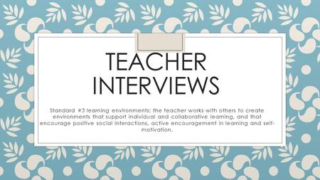 Teacher Interviews Standard #3 learning environments: the teacher works with others to create environments that support individual and collaborative learning,