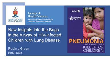Robin J Green PhD, DSc New Insights into the Bugs in the Airway of HIV-infected Children with Lung Disease.
