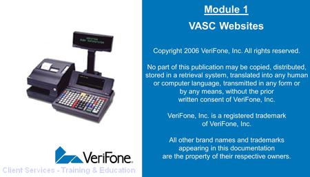 Module 1 VASC Websites Copyright 2006 VeriFone, Inc. All rights reserved. No part of this publication may be copied, distributed, stored in a retrieval.