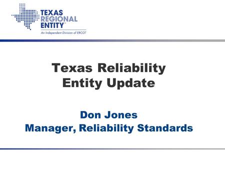 Date Meeting Title (optional) Texas Reliability Entity Update Don Jones Manager, Reliability Standards.