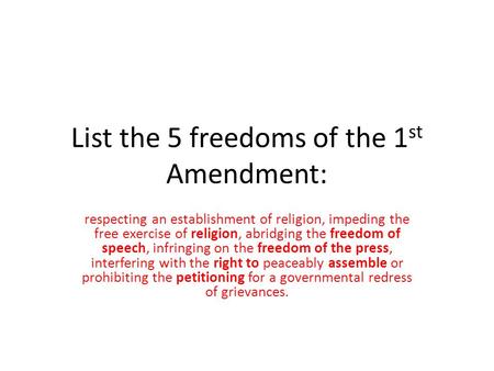 List the 5 freedoms of the 1 st Amendment: respecting an establishment of religion, impeding the free exercise of religion, abridging the freedom of speech,