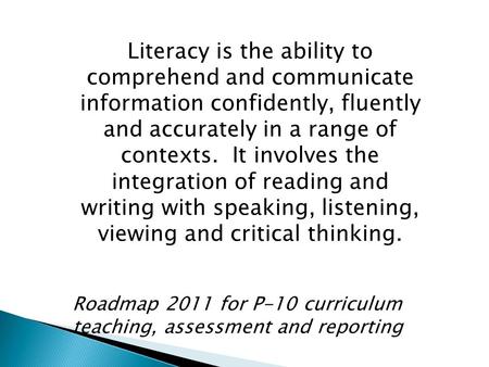 Literacy is the ability to comprehend and communicate information confidently, fluently and accurately in a range of contexts. It involves the integration.