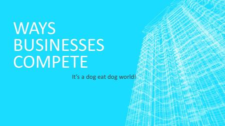WAYS BUSINESSES COMPETE It’s a dog eat dog world!.