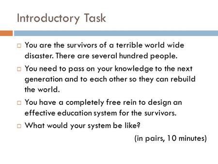 Introductory Task  You are the survivors of a terrible world wide disaster. There are several hundred people.  You need to pass on your knowledge to.
