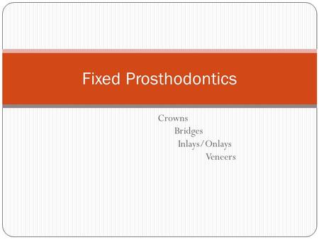 Crowns Bridges Inlays/Onlays Veneers Fixed Prosthodontics.