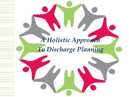 A Holistic Approach To Discharge Planning. Due to the regulatory guidelines and changes in healthcare for example: Bounce backs Reduced hospitalizations.