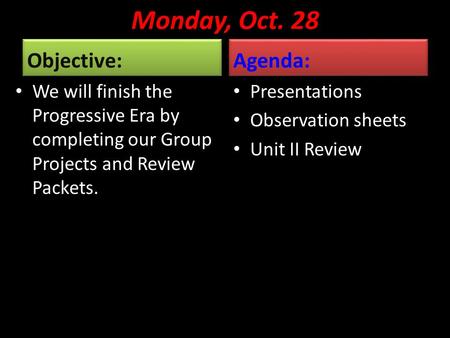 Monday, Oct. 28 Objective: We will finish the Progressive Era by completing our Group Projects and Review Packets. Agenda: Presentations Observation sheets.