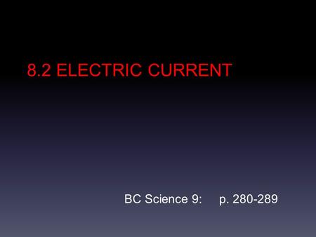 8.2 ELECTRIC CURRENT BC Science 9: p. 280-289. Electric Circuit An electric circuit is a complete pathway that allows electrons to flow. Electrons flow.