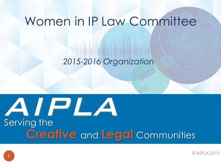 2015-2016 Organization Women in IP Law Committee 1 © AIPLA 2015.