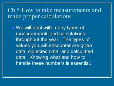 Ch 5 How to take measurements and make proper calculations We will deal with many types of measurements and calculations throughout the year. The types.