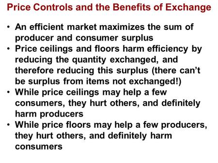 Price Controls and the Benefits of Exchange An efficient market maximizes the sum of producer and consumer surplus Price ceilings and floors harm efficiency.