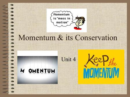 Momentum & its Conservation Unit 4. What is momentum? “Mass in motion”- objects at rest have no momentum A vector quantity in units of kg ∙ m/s Symbolized.