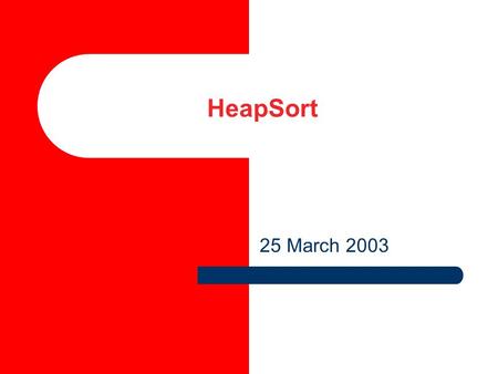 HeapSort 25 March 2003. 2 HeapSort Heaps or priority queues provide a means of sorting: 1.Construct a heap, 2.Add each item to it (maintaining the heap.