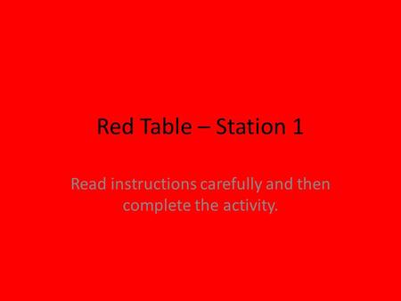 Red Table – Station 1 Read instructions carefully and then complete the activity.