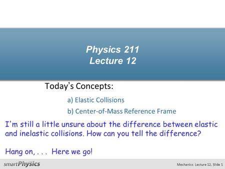 Physics 211 Lecture 12 Today’s Concepts: a) Elastic Collisions