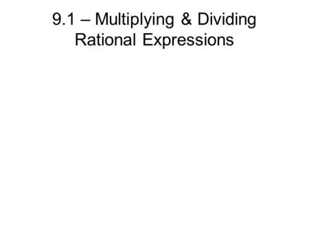 9.1 – Multiplying & Dividing Rational Expressions.