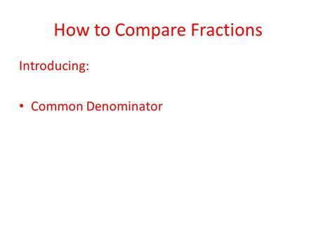 How to Compare Fractions Introducing: Common Denominator.