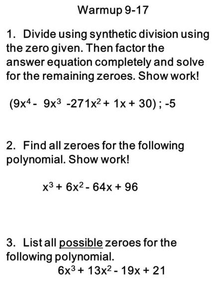 Warmup 9-17 1.Divide using synthetic division using the zero given. Then factor the answer equation completely and solve for the remaining zeroes. Show.