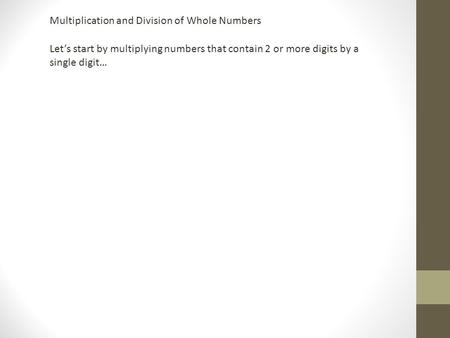 Multiplication and Division of Whole Numbers Let’s start by multiplying numbers that contain 2 or more digits by a single digit…