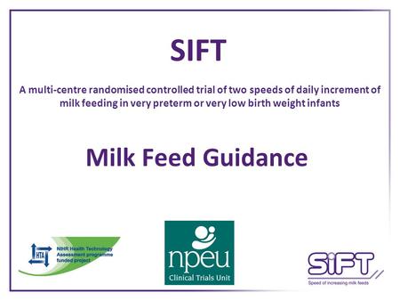 SIFT A multi-centre randomised controlled trial of two speeds of daily increment of milk feeding in very preterm or very low birth weight infants Milk.