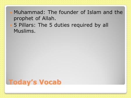 Today’s Vocab Muhammad: The founder of Islam and the prophet of Allah. 5 Pillars: The 5 duties required by all Muslims.