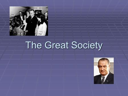 The Great Society.  With JFK’s assassination, Lyndon B. Johnson takes over as president  Background  LBJ was a very strong minded politician who came.