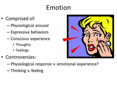 Emotion Comprised of: – Physiological arousal – Expressive behaviors – Conscious experience Thoughts Feelings Controversies: – Physiological response v.