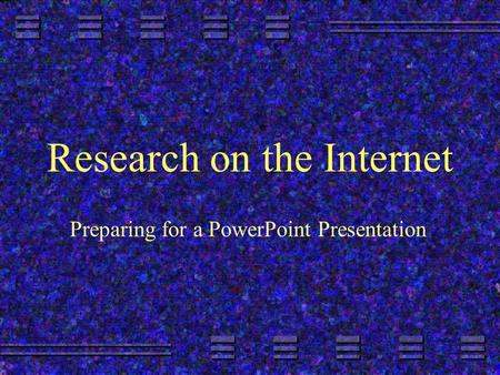 Research on the Internet Preparing for a PowerPoint Presentation.