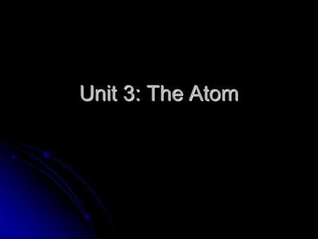 Unit 3: The Atom. Atoms All matter is made of very tiny particles All matter is made of very tiny particles These particles have the same properties as.