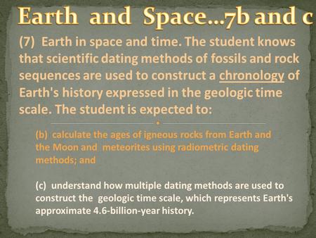 (7) Earth in space and time. The student knows that scientific dating methods of fossils and rock sequences are used to construct a chronology of Earth's.