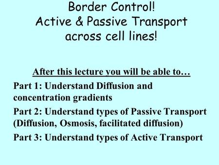 Border Control! Active & Passive Transport across cell lines! After this lecture you will be able to… Part 1: Understand Diffusion and concentration gradients.