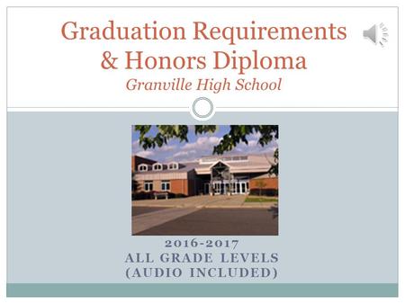 2016-2017 ALL GRADE LEVELS (AUDIO INCLUDED) Graduation Requirements & Honors Diploma Granville High School.