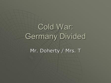 Cold War: Germany Divided Mr. Doherty / Mrs. T.