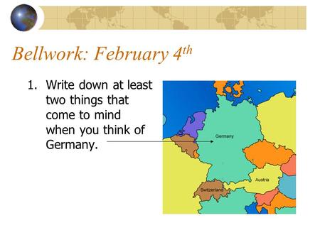 Bellwork: February 4 th 1.Write down at least two things that come to mind when you think of Germany.