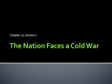 Chapter 27, Section 1.  Cold War: a state of tension between nations without actual fighting  Divided the world into opposing camps.