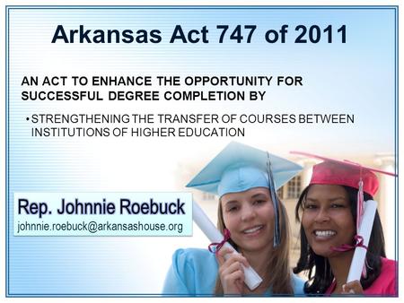 Arkansas Act 747 of 2011 AN ACT TO ENHANCE THE OPPORTUNITY FOR SUCCESSFUL DEGREE COMPLETION BY STRENGTHENING THE TRANSFER OF COURSES BETWEEN INSTITUTIONS.