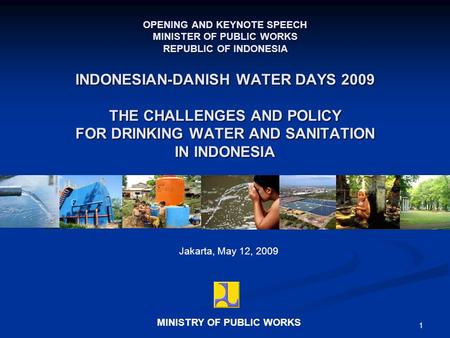 1 Jakarta, May 12, 2009 OPENING AND KEYNOTE SPEECH MINISTER OF PUBLIC WORKS REPUBLIC OF INDONESIA MINISTRY OF PUBLIC WORKS INDONESIAN-DANISH WATER DAYS.
