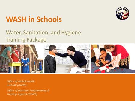 Office of Global Health and HIV (OGHH) Office of Overseas Programming & Training Support (OPATS) WASH in Schools Water, Sanitation, and Hygiene Training.
