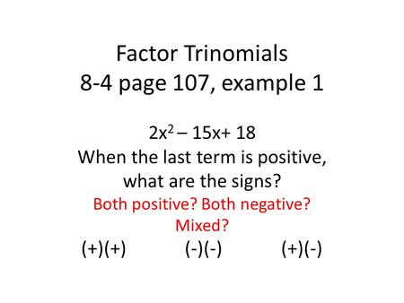 Factor Trinomials 8-4 page 107, example 1 2x 2 – 15x+ 18 When the last term is positive, what are the signs? Both positive? Both negative? Mixed? (+)(+)