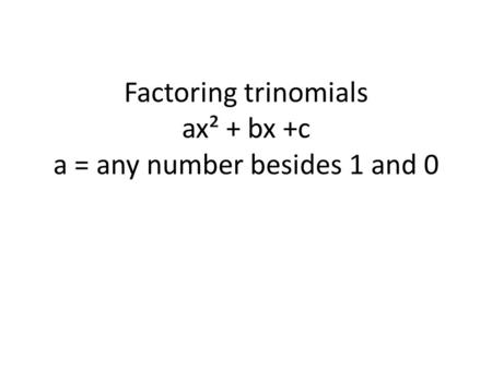 Factoring trinomials ax² + bx +c a = any number besides 1 and 0.