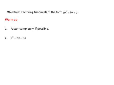 Objective: Factoring trinomials of the form. Warm up 1.Factor completely, if possible. a.