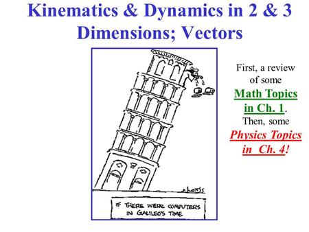 Kinematics & Dynamics in 2 & 3 Dimensions; Vectors First, a review of some Math Topics in Ch. 1. Then, some Physics Topics in Ch. 4!