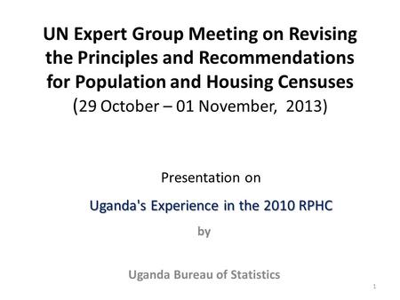 UN Expert Group Meeting on Revising the Principles and Recommendations for Population and Housing Censuses ( 29 October – 01 November, 2013) by Uganda.