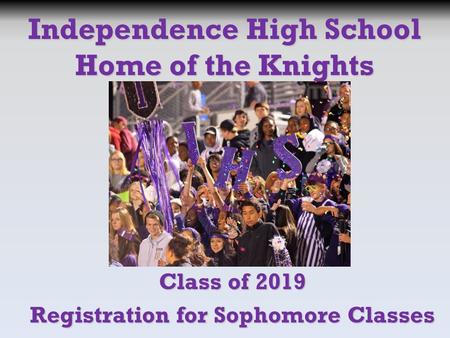 Class of 2019 Registration for Sophomore Classes Independence High School Home of the Knights.