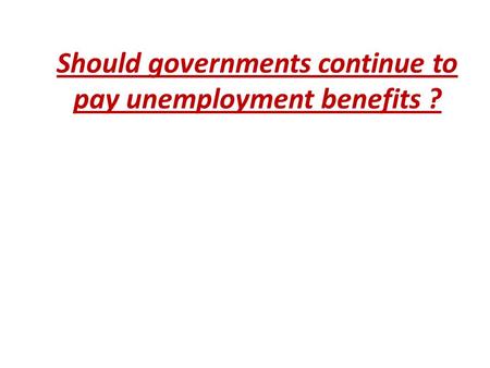 Should governments continue to pay unemployment benefits ?
