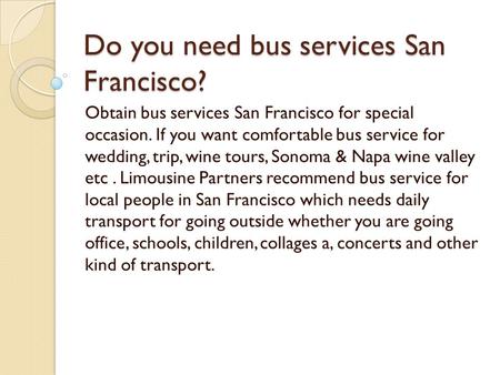 Do you need bus services San Francisco? Obtain bus services San Francisco for special occasion. If you want comfortable bus service for wedding, trip,